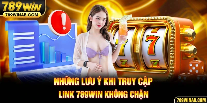Những lưu ý khi truy cập link 789win không chặn